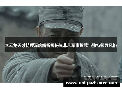 李云龙天才特质深度解析揭秘其非凡军事智慧与独特领导风格 李云龙天才特质深度解析揭秘其非凡军事智慧与独特领导风格