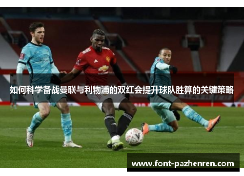 如何科学备战曼联与利物浦的双红会提升球队胜算的关键策略 如何科学备战曼联与利物浦的双红会提升球队胜算的关键策略
