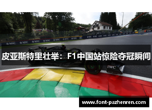 皮亚斯特里壮举:F1中国站惊险夺冠瞬间 皮亚斯特里壮举:F1中国站惊险夺冠瞬间