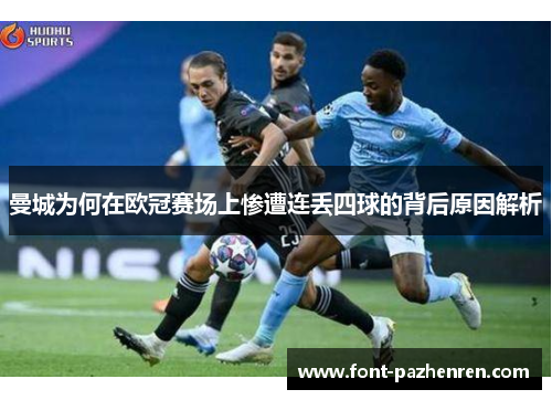 曼城为何在欧冠赛场上惨遭连丢四球的背后原因解析 曼城为何在欧冠赛场上惨遭连丢四球的背后原因解析
