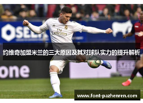 约维奇加盟米兰的三大原因及其对球队实力的提升解析 约维奇加盟米兰的三大原因及其对球队实力的提升解析