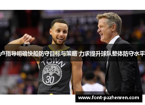 卢指导明确快船防守目标与策略 力求提升球队整体防守水平 卢指导明确快船防守目标与策略 力求提升球队整体防守水平