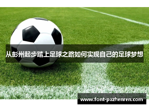 从彭州起步踏上足球之路如何实现自己的足球梦想 从彭州起步踏上足球之路如何实现自己的足球梦想