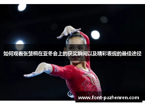 如何观看张楚桐在亚冬会上的获奖瞬间以及精彩表现的最佳途径 如何观看张楚桐在亚冬会上的获奖瞬间以及精彩表现的最佳途径