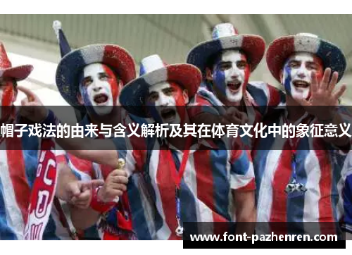 帽子戏法的由来与含义解析及其在体育文化中的象征意义 帽子戏法的由来与含义解析及其在体育文化中的象征意义