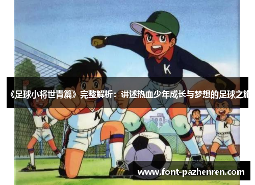 《足球小将世青篇》完整解析:讲述热血少年成长与梦想的足球之旅 《足球小将世青篇》完整解析:讲述热血少年成长与梦想的足球之旅