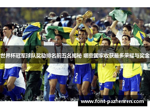 世界杯冠军球队奖励排名前五名揭秘 哪些国家收获最多荣耀与奖金 世界杯冠军球队奖励排名前五名揭秘 哪些国家收获最多荣耀与奖金
