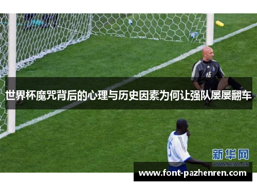 世界杯魔咒背后的心理与历史因素为何让强队屡屡翻车 世界杯魔咒背后的心理与历史因素为何让强队屡屡翻车