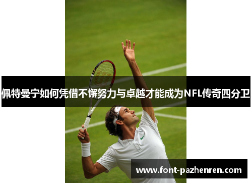 佩特曼宁如何凭借不懈努力与卓越才能成为NFL传奇四分卫 佩特曼宁如何凭借不懈努力与卓越才能成为NFL传奇四分卫