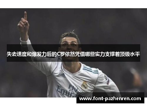 失去速度和爆发力后的C罗依然凭借哪些实力支撑着顶级水平 失去速度和爆发力后的C罗依然凭借哪些实力支撑着顶级水平