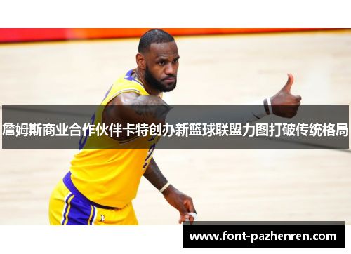 詹姆斯商业合作伙伴卡特创办新篮球联盟力图打破传统格局 詹姆斯商业合作伙伴卡特创办新篮球联盟力图打破传统格局