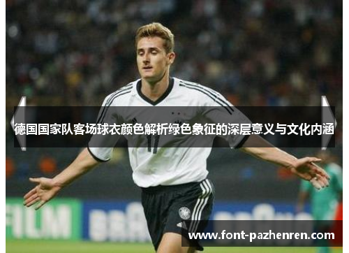 德国国家队客场球衣颜色解析绿色象征的深层意义与文化内涵 德国国家队客场球衣颜色解析绿色象征的深层意义与文化内涵