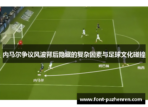 内马尔争议风波背后隐藏的复杂因素与足球文化碰撞 内马尔争议风波背后隐藏的复杂因素与足球文化碰撞