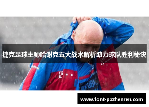 捷克足球主帅哈谢克五大战术解析助力球队胜利秘诀 捷克足球主帅哈谢克五大战术解析助力球队胜利秘诀
