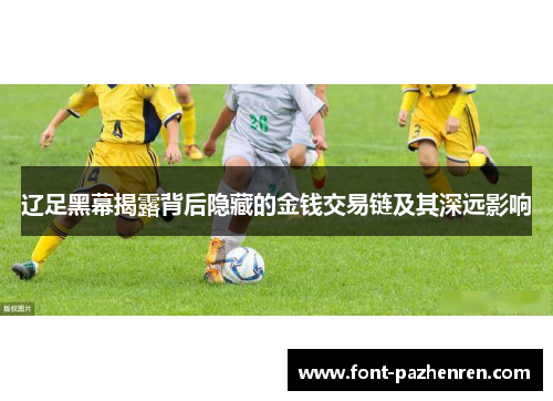 辽足黑幕揭露背后隐藏的金钱交易链及其深远影响 辽足黑幕揭露背后隐藏的金钱交易链及其深远影响