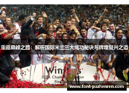 重返巅峰之路:解析国际米兰三大成功秘诀与辉煌复兴之道 重返巅峰之路:解析国际米兰三大成功秘诀与辉煌复兴之道