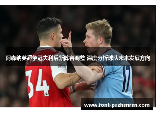 阿森纳英超争冠失利后新阵容调整 深度分析球队未来发展方向