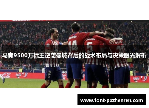 马竞9500万标王逆袭曼城背后的战术布局与决策眼光解析