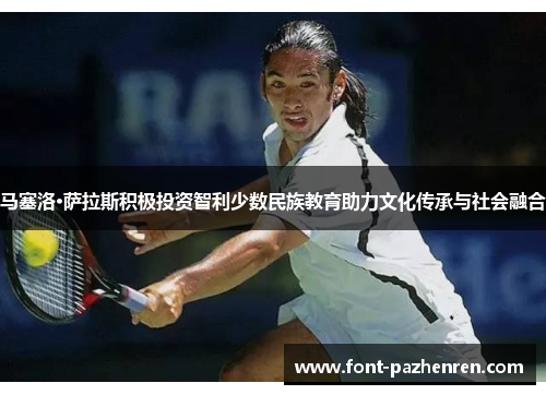 马塞洛·萨拉斯积极投资智利少数民族教育助力文化传承与社会融合