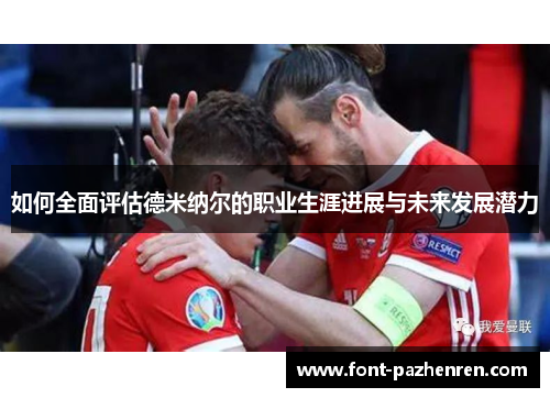 如何全面评估德米纳尔的职业生涯进展与未来发展潜力 如何全面评估德米纳尔的职业生涯进展与未来发展潜力