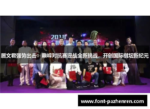 居文君强势出击:巅峰对抗赛迎战全新挑战,开创国际棋坛新纪元 居文君强势出击:巅峰对抗赛迎战全新挑战,开创国际棋坛新纪元