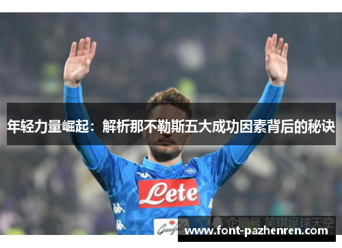 年轻力量崛起:解析那不勒斯五大成功因素背后的秘诀 年轻力量崛起:解析那不勒斯五大成功因素背后的秘诀