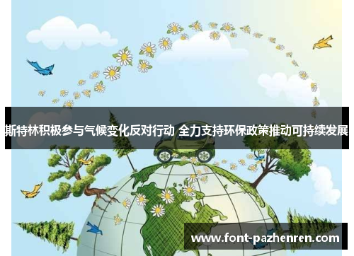 斯特林积极参与气候变化反对行动 全力支持环保政策推动可持续发展 斯特林积极参与气候变化反对行动 全力支持环保政策推动可持续发展