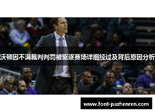 沃顿因不满裁判判罚被驱逐赛场详细经过及背后原因分析 沃顿因不满裁判判罚被驱逐赛场详细经过及背后原因分析