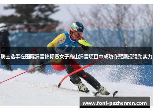 瑞士选手在国际滑雪锦标赛女子高山滑雪项目中成功夺冠展现强劲实力