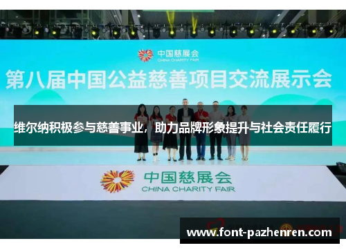 维尔纳积极参与慈善事业,助力品牌形象提升与社会责任履行 维尔纳积极参与慈善事业,助力品牌形象提升与社会责任履行