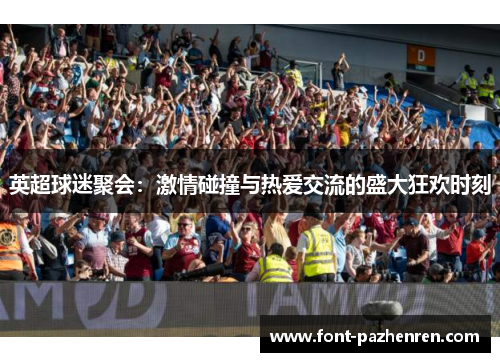 英超球迷聚会:激情碰撞与热爱交流的盛大狂欢时刻 英超球迷聚会:激情碰撞与热爱交流的盛大狂欢时刻