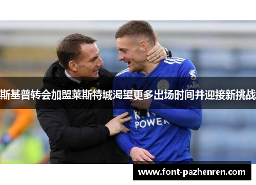 斯基普转会加盟莱斯特城渴望更多出场时间并迎接新挑战