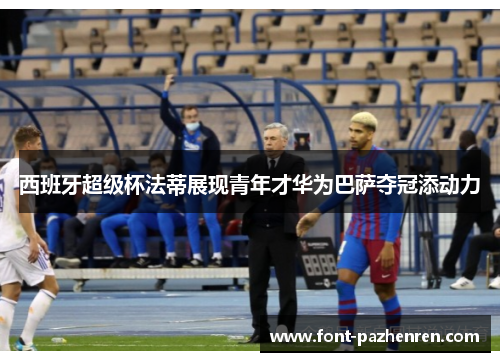 西班牙超级杯法蒂展现青年才华为巴萨夺冠添动力