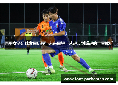 西甲女子足球发展历程与未来展望：从起步到崛起的全景解析