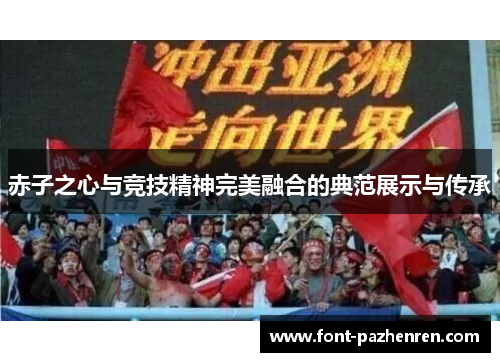 赤子之心与竞技精神完美融合的典范展示与传承