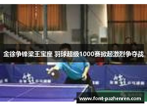 金徐争锋梁王宝座 羽球超级1000赛掀起激烈争夺战