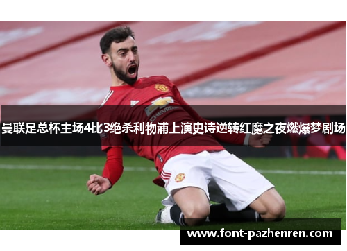 曼联足总杯主场4比3绝杀利物浦上演史诗逆转红魔之夜燃爆梦剧场 曼联足总杯主场4比3绝杀利物浦上演史诗逆转红魔之夜燃爆梦剧场