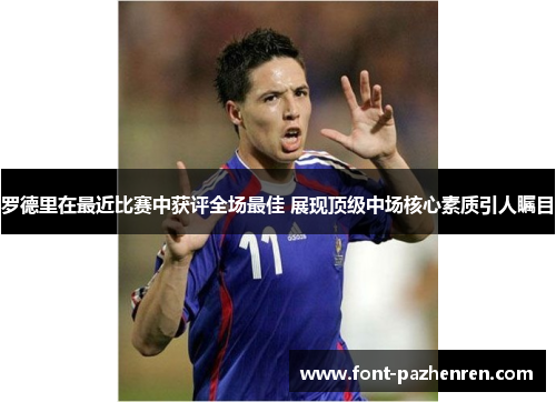 罗德里在最近比赛中获评全场最佳 展现顶级中场核心素质引人瞩目 罗德里在最近比赛中获评全场最佳 展现顶级中场核心素质引人瞩目