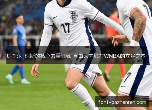 琼奎尔·琼斯的核心力量训练 自由人内线在WNBA的立足之本 琼奎尔·琼斯的核心力量训练 自由人内线在WNBA的立足之本