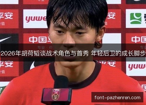 2026年胡荷韬谈战术角色与首秀 年轻后卫的成长脚步